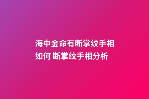 海中金命有断掌纹手相如何 断掌纹手相分析